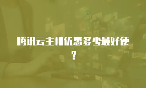 腾讯云主机优惠多少最好使？