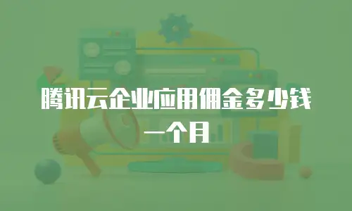 腾讯云企业应用佣金多少钱一个月