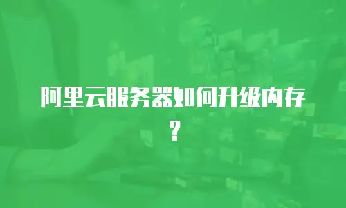 阿里云服务器如何升级内存？