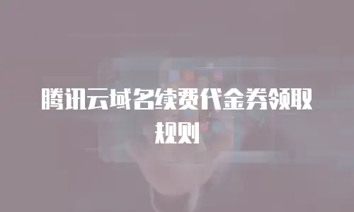 腾讯云域名续费代金券领取规则