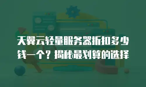 天翼云轻量服务器折扣多少钱一个？揭秘最划算的选择