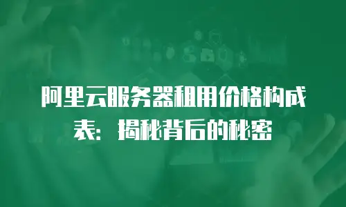 阿里云服务器租用价格构成表：揭秘背后的秘密