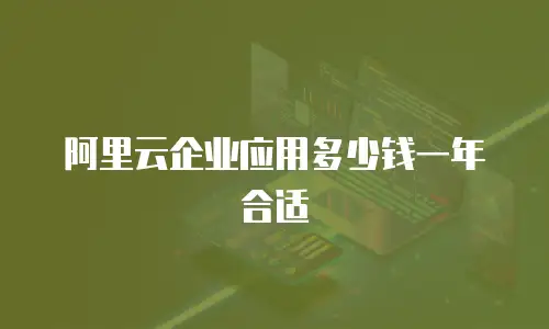 阿里云企业应用多少钱一年合适