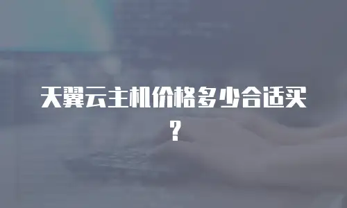 天翼云主机价格多少合适买？