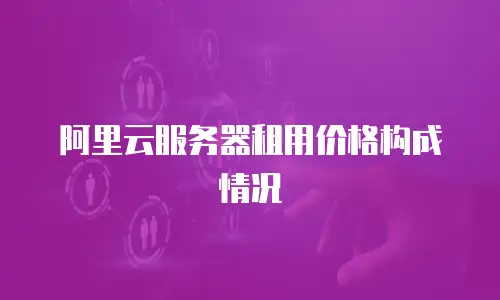 阿里云服务器租用价格构成情况