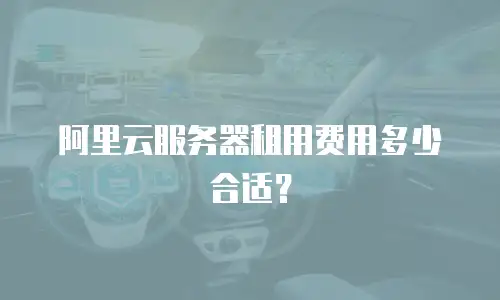 阿里云服务器租用费用多少合适？