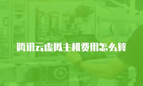 腾讯云虚拟主机费用怎么算
