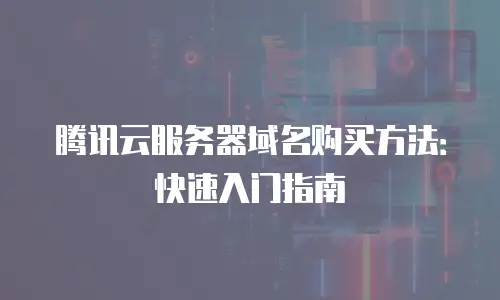 腾讯云服务器域名购买方法：快速入门指南