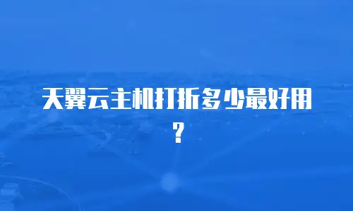天翼云主机打折多少最好用？