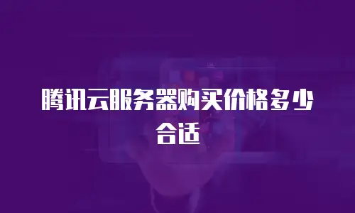 腾讯云服务器购买价格多少合适