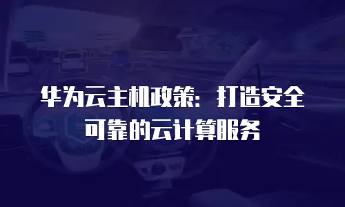 华为云主机政策：打造安全可靠的云计算服务