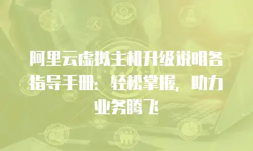 阿里云虚拟主机升级说明各指导手册：轻松掌握，助力业务腾飞