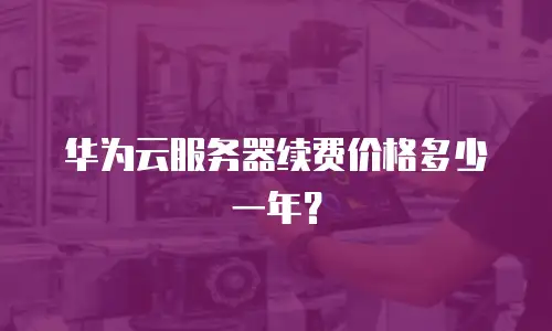 华为云服务器续费价格多少一年？