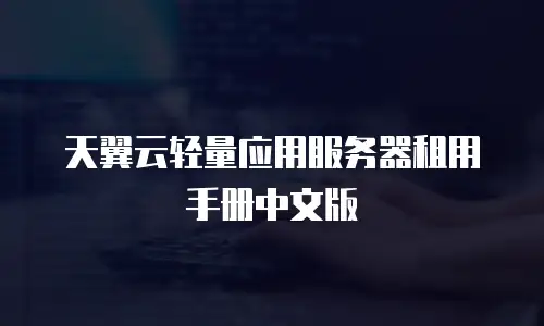 天翼云轻量应用服务器租用手册中文版
