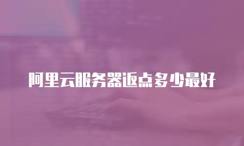 阿里云服务器返点多少最好