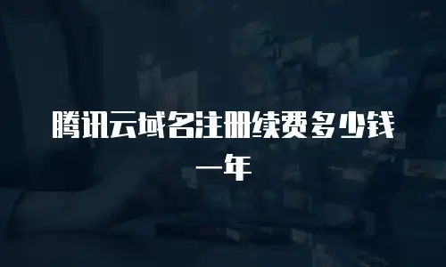 腾讯云域名注册续费多少钱一年