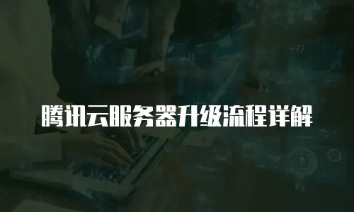 腾讯云服务器升级流程详解