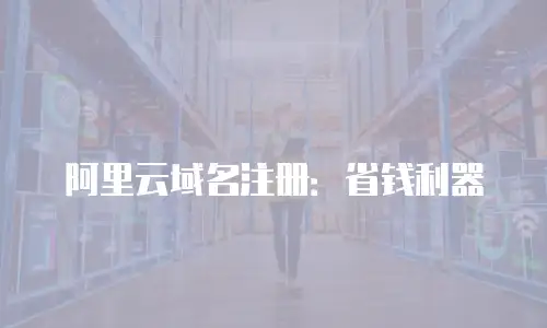阿里云域名注册：省钱利器