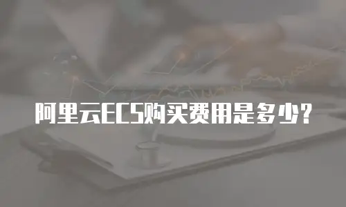 阿里云ECS购买费用是多少？