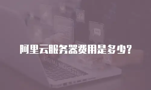 阿里云服务器费用是多少？