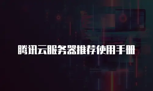 腾讯云服务器推荐使用手册