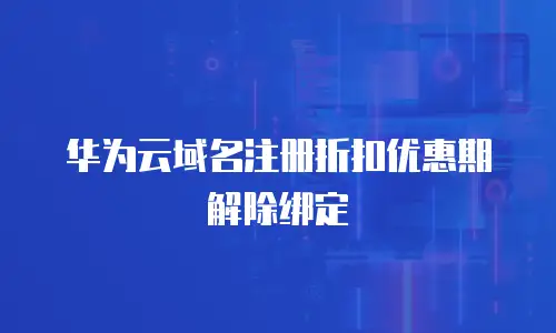 华为云域名注册折扣优惠期解除绑定