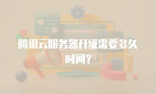 腾讯云服务器升级需要多久时间？