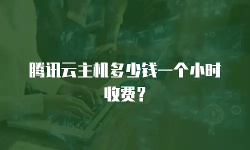 腾讯云主机多少钱一个小时收费？