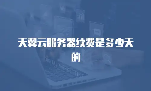 天翼云服务器续费是多少天的
