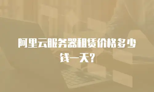 阿里云服务器租赁价格多少钱一天？