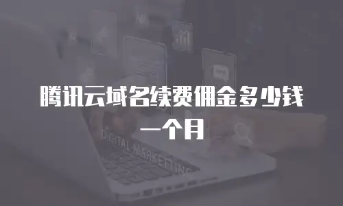 腾讯云域名续费佣金多少钱一个月