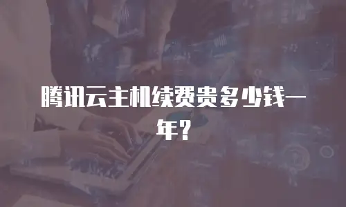 腾讯云主机续费贵多少钱一年？