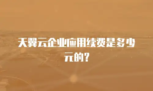 天翼云企业应用续费是多少元的？