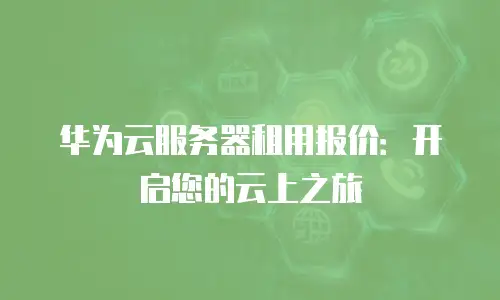 华为云服务器租用报价：开启您的云上之旅