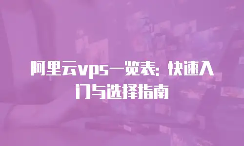 阿里云vps一览表: 快速入门与选择指南