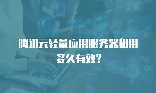 腾讯云轻量应用服务器租用多久有效？