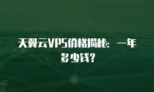 天翼云VPS价格揭秘：一年多少钱？
