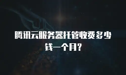 腾讯云服务器托管收费多少钱一个月？