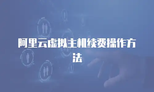 阿里云虚拟主机续费操作方法