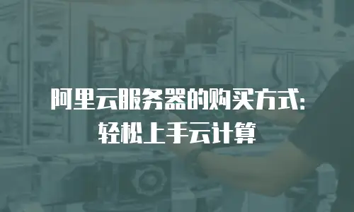 阿里云服务器的购买方式：轻松上手云计算