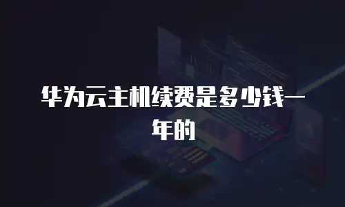华为云主机续费是多少钱一年的