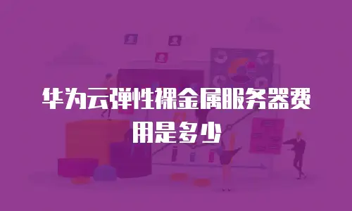 华为云弹性裸金属服务器费用是多少