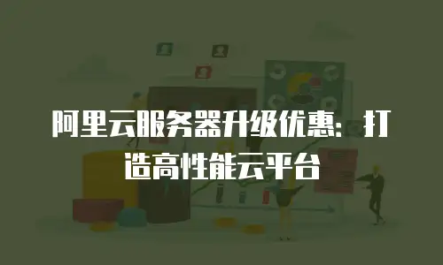 阿里云服务器升级优惠：打造高性能云平台