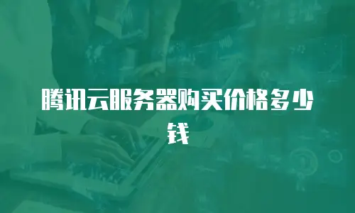 腾讯云服务器购买价格多少钱