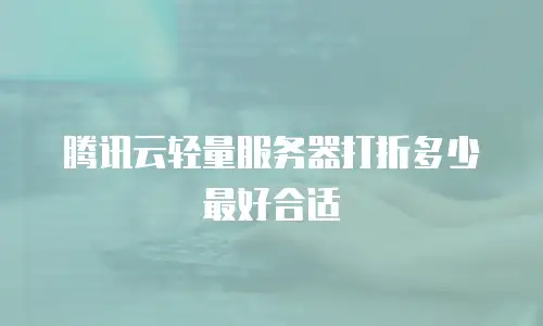 腾讯云轻量服务器打折多少最好合适