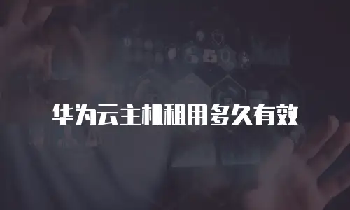 华为云主机租用多久有效