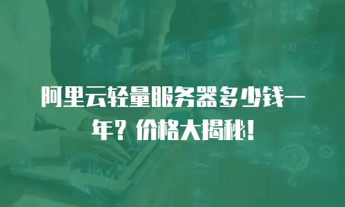 阿里云轻量服务器多少钱一年？价格大揭秘！