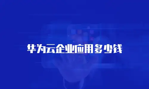 华为云企业应用多少钱