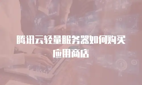 腾讯云轻量服务器如何购买应用商店