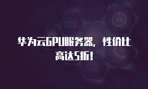 华为云GPU服务器，性价比高达5折！